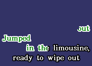 am

Jumped
fill (33!) limousine,

ready to Wipe out