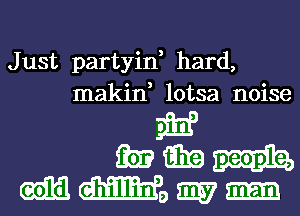 Just partyin, hard,
makin, lotsa noise

S019?
mmm
mmomm