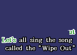 16

m all sing the song
called the ccWipe Outn