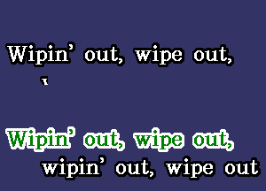 Wipin, out, Wipe out,

I

Wmmm

Wipin, out, Wipe out