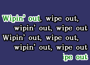 W GEE, wipe out,

wipin, out, wipe out

Wipin, out, Wipe out,
Wipid out, Wipe out

131961613