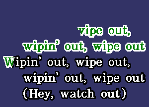 mam
mmmm

Wipin, out, Wipe out,
Wipin, out, Wipe out
(Hey, watch out)