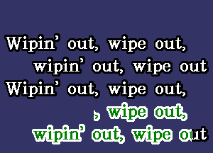 Wipin, out, Wipe out,
Wipin, out, Wipe out
Wipin, out, Wipe out,

bmm
Wmmwt