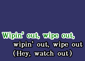 mmmm

Wipid out, Wipe out
(Hey, watch out)