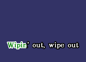 WU out, Wipe out