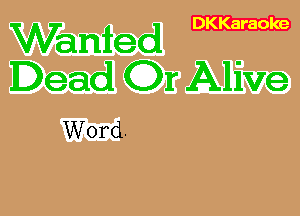 Wanted

Dead Or Alive

Word.