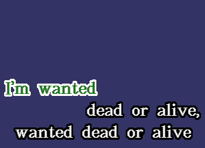 Elm
dead or alive,
wanted dead or alive