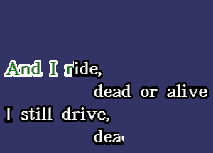 B Side,

dead or alive

I still drive,
dean