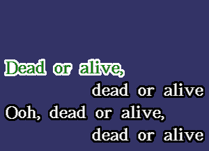 Hwemm

dead or alive
Ooh, dead or alive,
dead or alive