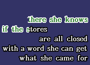 33m 5139

m i919 gtores
are all closed
With a word she can get
What she came for