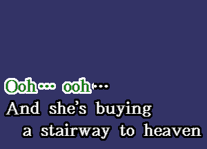 G)0'hooo 90-
And shds buying
a stairway to heaven