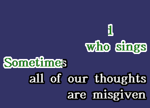 3
W519

Sometime a

all of our thoughts
are misgiven