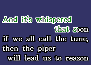 Allwa
Mann

if we all call the tune,
then the piper
Will lead us to reason