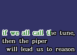 E? EEG) Em (151m fihe tune,

then the piper
Will lead us to reason