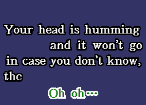 Your head is humming

and it won,t go
in case you don,t know,
the

GE! dhm