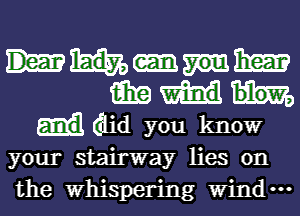 m-nm
123629
(aid you know
your stairway lies on
the Whispering Wind.