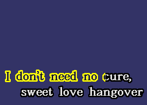 BMmure,

sweet love hangover