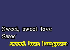 Sweet, sweet love
Swee

mm