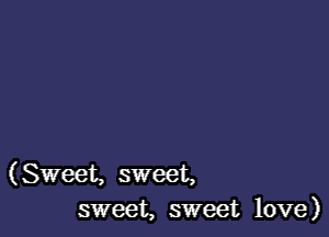 (Sweet, sweet,
sweet, sweet love)