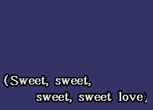 (Sweet, sweet,
sweet, sweet love)