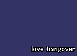 love hangover