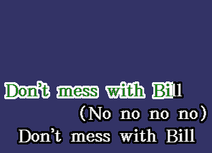 WWI

(No n0 no no)
Don,t mess With Bill