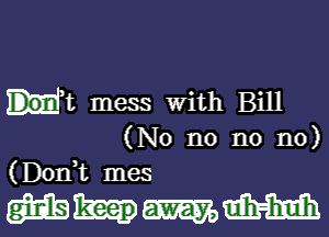 HR mess With Bill
(No n0 n0 n0)
(Donk mes

mumm