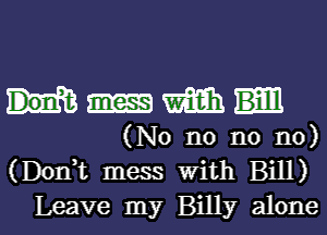 mm

(No no no no)
(Dom mess With Bill)

Leave my Billy alonel