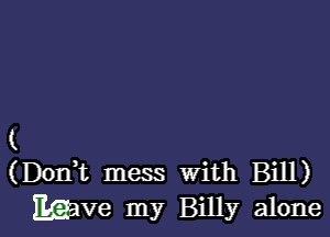 (
(Donk mess with Bill)

Egave my Billy alone