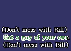 (Donhc mess With Bill)

(Gm a W e)? m
(Doni mess with Bill)