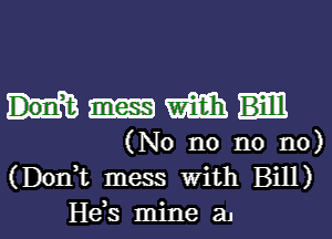 mm

(No n0 n0 n0)
(Doni mess With Bill)
H63 mine a1