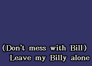 (DonWL mess With Bill)
Leave my Billy alone