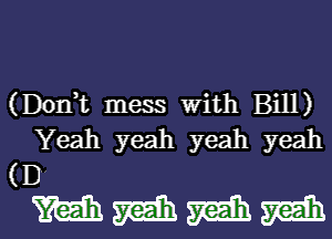 (Donk mess with Bill)
Yeah yeah yeah yeah
(D

WMMMI