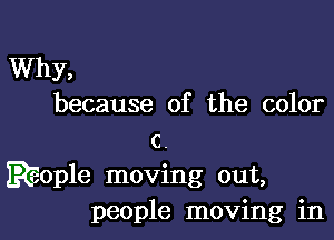 Why,
because of the color
c

EEople moving out,
people moving in