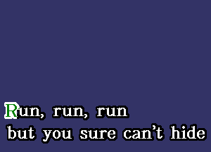 Bun, run, run
but you sure can,t hide