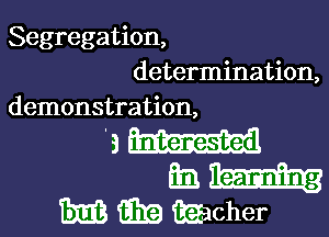 Segregation,
determination,
demonstration,

'au-u

Em.
m 13319 iEacher