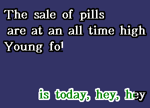 The sale of pills
are at an all time high
Young f01

gammwy