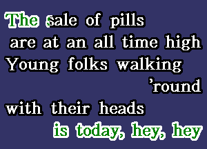 E19 Sale of pills
are at an all time high

Young folks walking
,round
With their heads

mmmm