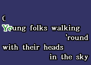 C
Wung f olks walking

,round
With their heads

in the sky