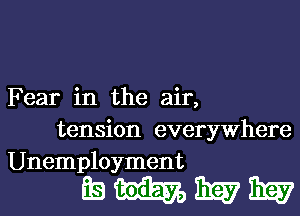 Fear in the air,
tension everywhere
Unemployment

mmww