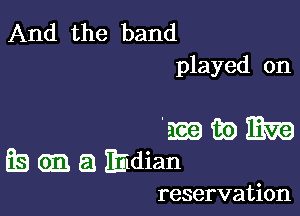 And the band
played on

minim
EBGEEJEIIdian

reservation