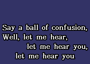 Say a ball of confusion,
Well, let me hear,
let me hear you,
let me hear you