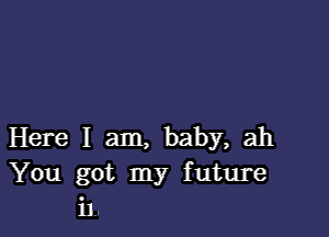 Here I am, baby, ah
You got my future
i1