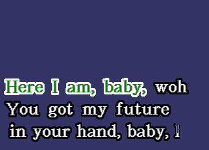 mummwoh

You got my future
in your hand, baby, 1