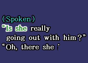 going out With him?n
Oh, there she .'