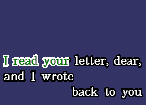 11 letter, dear,

and I wrote
back to you