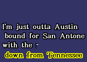 Fm just outta Austin

bound for San Antone
With the 7'

WWW