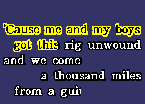 and we come
a thousand miles
from a gui1