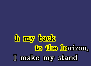 Eh 233137 32153
83) 8319 Ihjorizon,

I make my stand