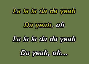 La la la da da yeah
Da yeah, 012

La la la da da yeah

Da yeah, oh. . .